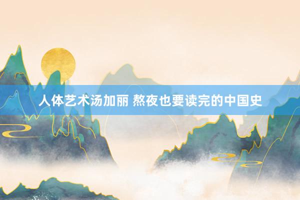 人体艺术汤加丽 熬夜也要读完的中国史