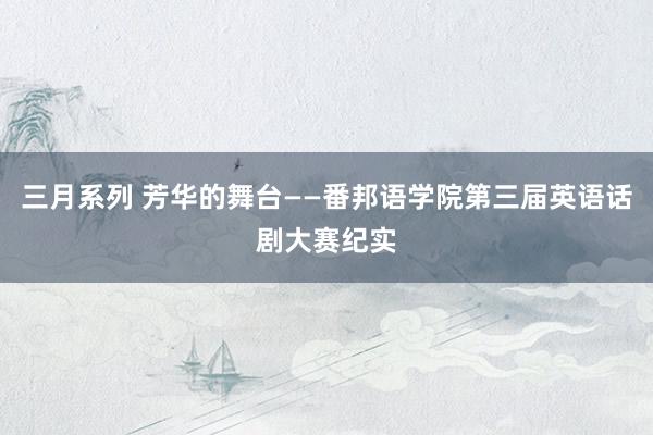 三月系列 芳华的舞台——番邦语学院第三届英语话剧大赛纪实