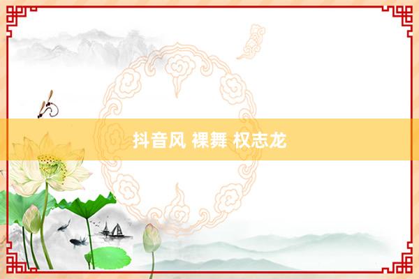 抖音风 裸舞 权志龙