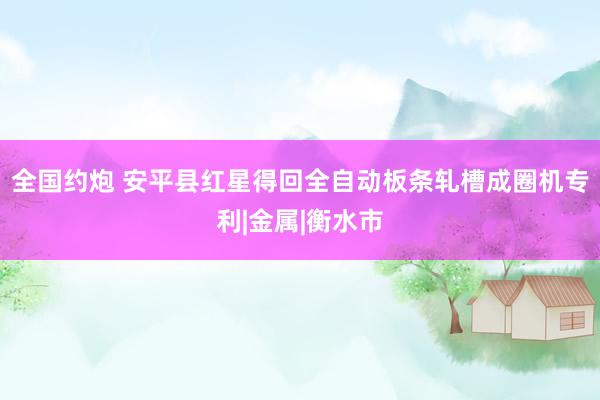 全国约炮 安平县红星得回全自动板条轧槽成圈机专利|金属|衡水市