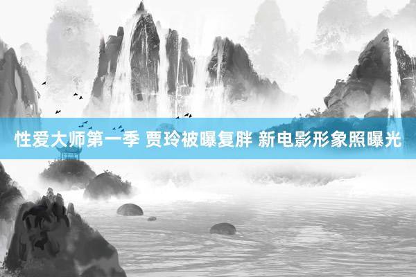 性爱大师第一季 贾玲被曝复胖 新电影形象照曝光