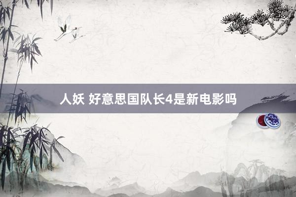 人妖 好意思国队长4是新电影吗