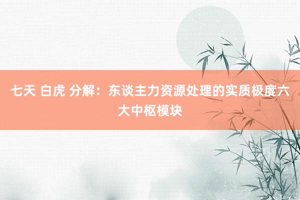 七天 白虎 分解：东谈主力资源处理的实质极度六大中枢模块