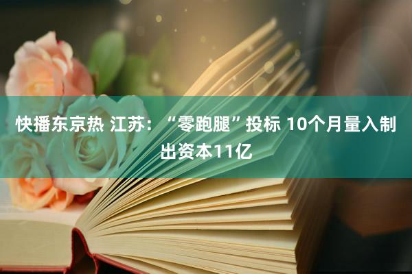 快播东京热 江苏：“零跑腿”投标 10个月量入制出资本11亿