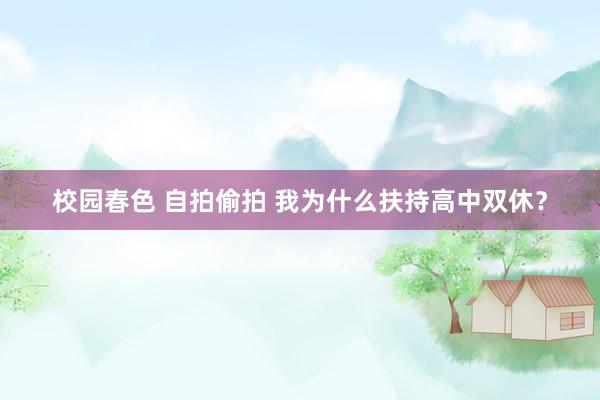校园春色 自拍偷拍 我为什么扶持高中双休？
