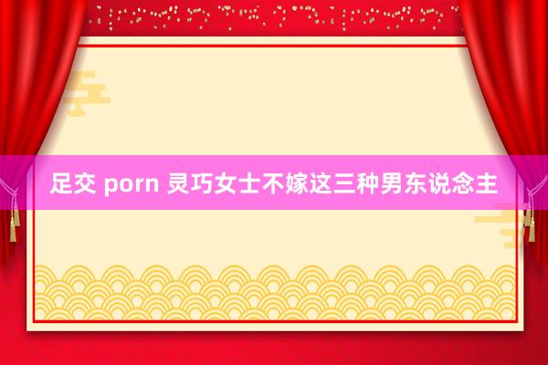 足交 porn 灵巧女士不嫁这三种男东说念主