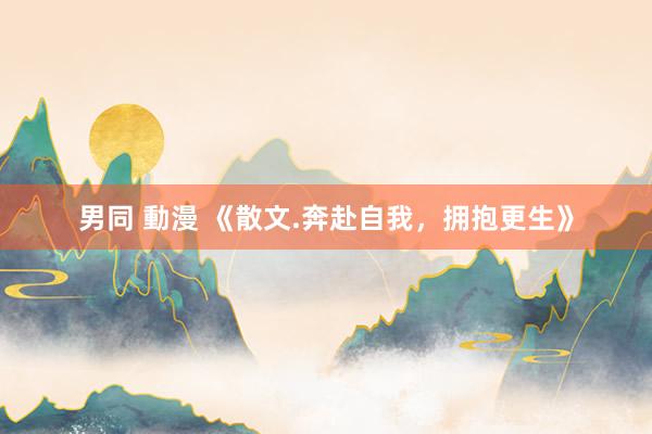 男同 動漫 《散文.奔赴自我，拥抱更生》